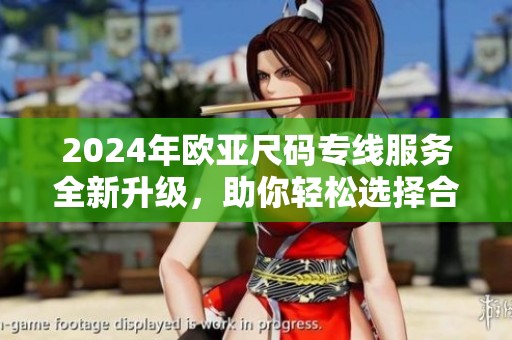 2024年欧亚尺码专线服务全新升级，助你轻松选择合适尺码