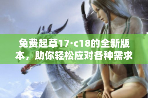 免费起草17·c18的全新版本，助你轻松应对各种需求