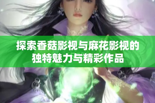 探索香菇影视与麻花影视的独特魅力与精彩作品