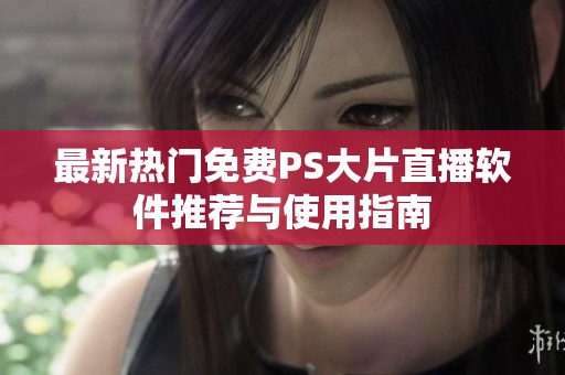 最新热门免费PS大片直播软件推荐与使用指南