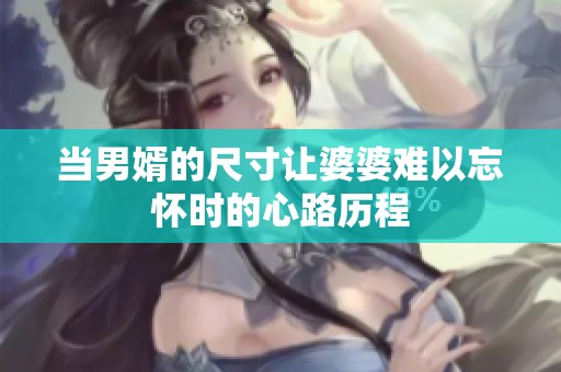 当男婿的尺寸让婆婆难以忘怀时的心路历程