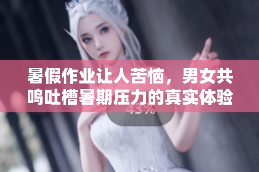 暑假作业让人苦恼，男女共鸣吐槽暑期压力的真实体验
