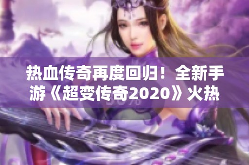 热血传奇再度回归！全新手游《超变传奇2020》火热开服引爆玩家激情。