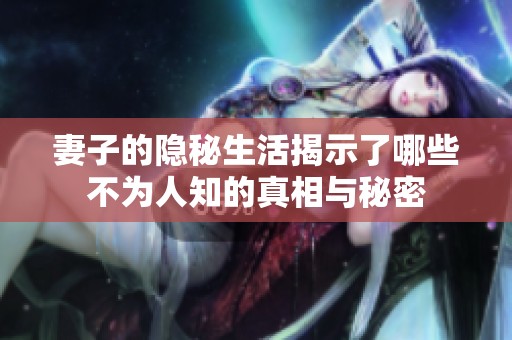 妻子的隐秘生活揭示了哪些不为人知的真相与秘密