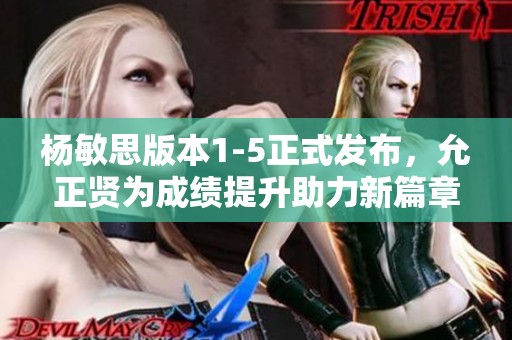 杨敏思版本1-5正式发布，允正贤为成绩提升助力新篇章