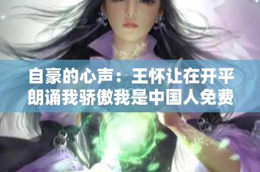 自豪的心声：王怀让在开平朗诵我骄傲我是中国人免费在线聆听
