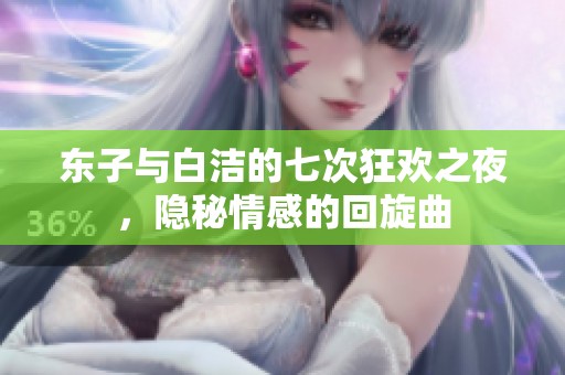 东子与白洁的七次狂欢之夜，隐秘情感的回旋曲