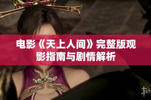 电影《天上人间》完整版观影指南与剧情解析