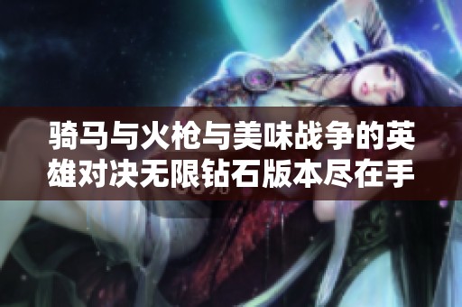 骑马与火枪与美味战争的英雄对决无限钻石版本尽在手游城等你来体验