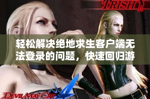 轻松解决绝地求生客户端无法登录的问题，快速回归游戏畅享乐趣