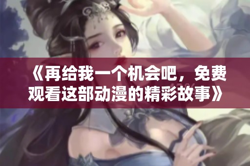 《再给我一个机会吧，免费观看这部动漫的精彩故事》