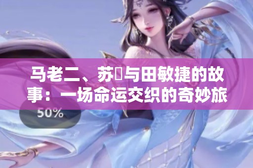 马老二、苏玥与田敏捷的故事：一场命运交织的奇妙旅程