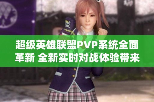 超级英雄联盟PVP系统全面革新 全新实时对战体验带来激情与乐趣