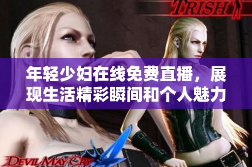 年轻少妇在线免费直播，展现生活精彩瞬间和个人魅力