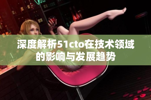 深度解析51cto在技术领域的影响与发展趋势