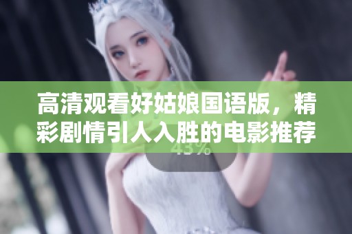 高清观看好姑娘国语版，精彩剧情引人入胜的电影推荐