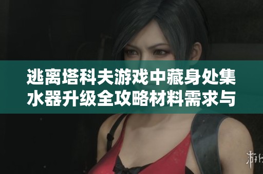 逃离塔科夫游戏中藏身处集水器升级全攻略材料需求与关键注意事项解析