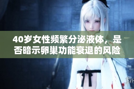 40岁女性频繁分泌液体，是否暗示卵巢功能衰退的风险