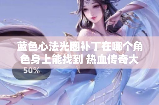 蓝色心法光圈补丁在哪个角色身上能找到 热血传奇大渝传奇论坛深入探讨