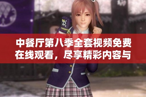 中餐厅第八季全套视频免费在线观看，尽享精彩内容与美食文化