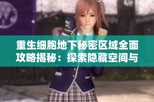 重生细胞地下秘密区域全面攻略揭秘：探索隐藏空间与位置获取指南