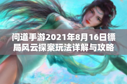 问道手游2021年8月16日镖局风云探案玩法详解与攻略分享