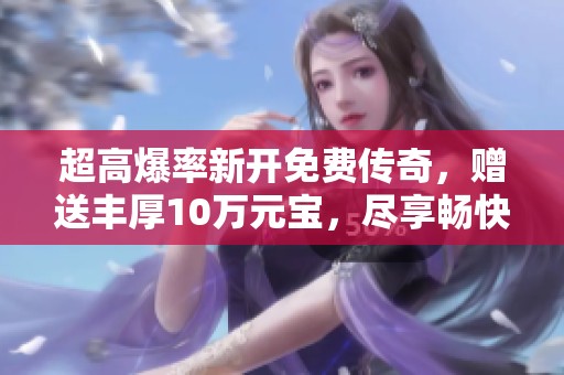 超高爆率新开免费传奇，赠送丰厚10万元宝，尽享畅快游戏体验！