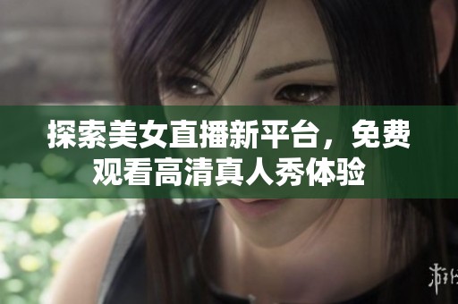 探索美女直播新平台，免费观看高清真人秀体验