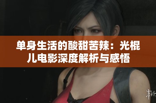 单身生活的酸甜苦辣：光棍儿电影深度解析与感悟