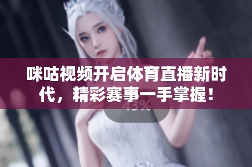 咪咕视频开启体育直播新时代，精彩赛事一手掌握！