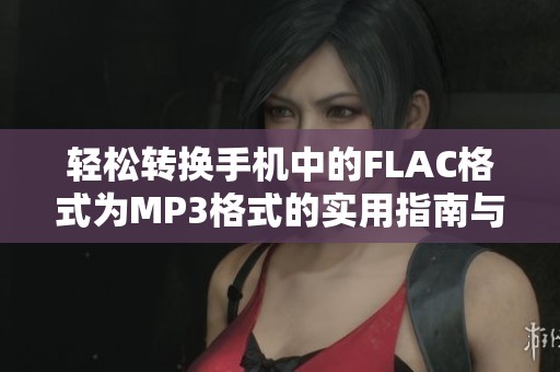 轻松转换手机中的FLAC格式为MP3格式的实用指南与方法分享