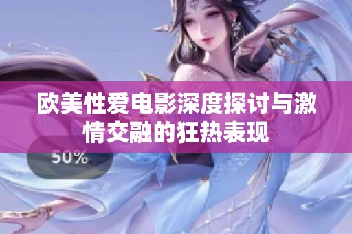 欧美性爱电影深度探讨与激情交融的狂热表现