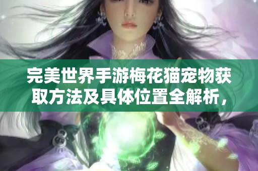 完美世界手游梅花猫宠物获取方法及具体位置全解析，助你轻松捕捉小伙伴