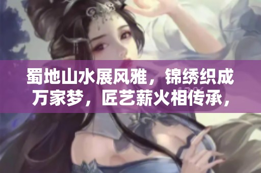 蜀地山水展风雅，锦绣织成万家梦，匠艺薪火相传承，共迎幸福生活年
