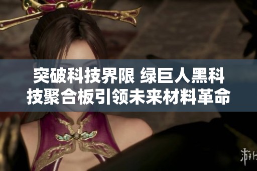 突破科技界限 绿巨人黑科技聚合板引领未来材料革命