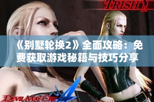 《别墅轮换2》全面攻略：免费获取游戏秘籍与技巧分享