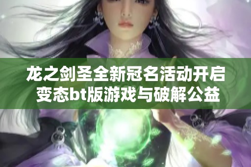 龙之剑圣全新冠名活动开启 变态bt版游戏与破解公益服盛大上线 震撼来袭敬请关注