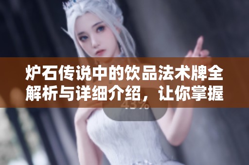 炉石传说中的饮品法术牌全解析与详细介绍，让你掌握游戏核心策略