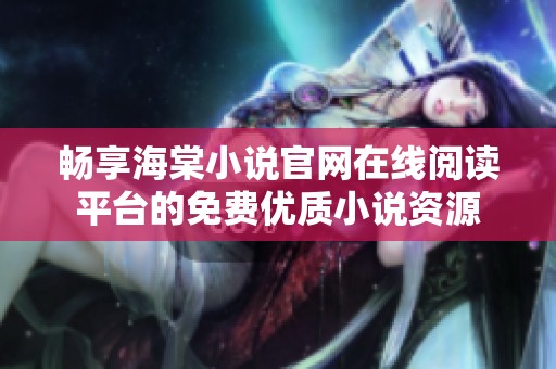 畅享海棠小说官网在线阅读平台的免费优质小说资源