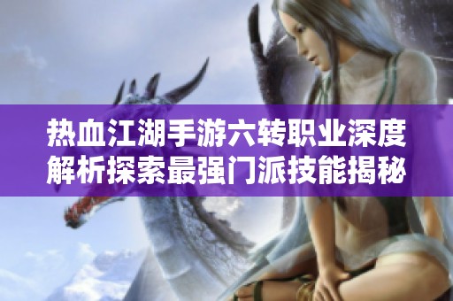 热血江湖手游六转职业深度解析探索最强门派技能揭秘武林巅峰攻略