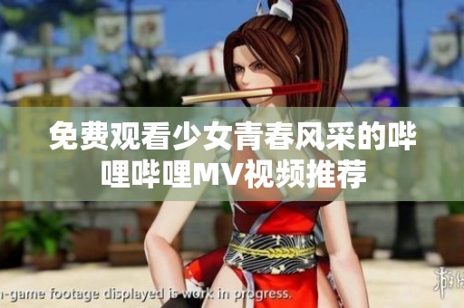 免费观看少女青春风采的哔哩哔哩MV视频推荐
