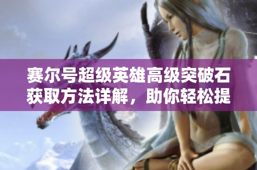 赛尔号超级英雄高级突破石获取方法详解，助你轻松提升角色实力