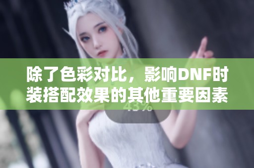 除了色彩对比，影响DNF时装搭配效果的其他重要因素有哪些分析与探讨