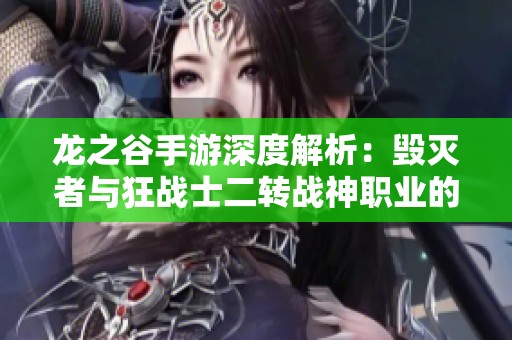 龙之谷手游深度解析：毁灭者与狂战士二转战神职业的优势与玩法探讨