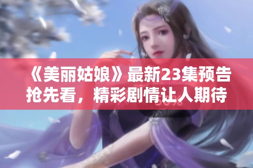 《美丽姑娘》最新23集预告抢先看，精彩剧情让人期待不已