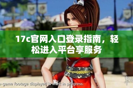 17c官网入口登录指南，轻松进入平台享服务