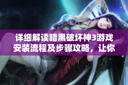 详细解读暗黑破坏神3游戏安装流程及步骤攻略，让你轻松入坑无忧作战