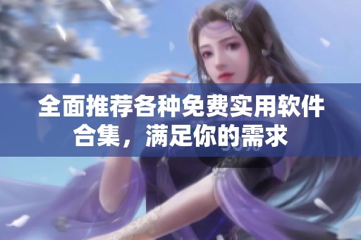 全面推荐各种免费实用软件合集，满足你的需求