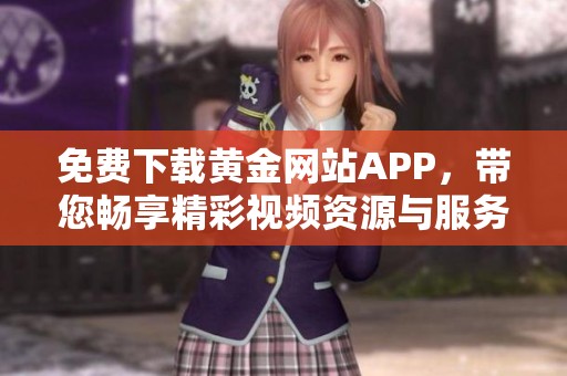 免费下载黄金网站APP，带您畅享精彩视频资源与服务