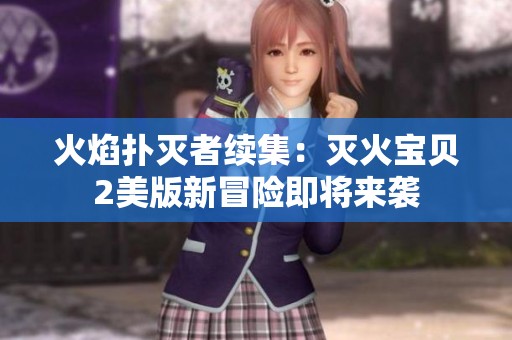 火焰扑灭者续集：灭火宝贝2美版新冒险即将来袭